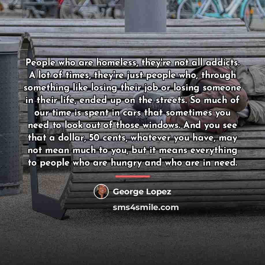 “People who are homeless, they're not all addicts. A lot…” quote by George Lopez