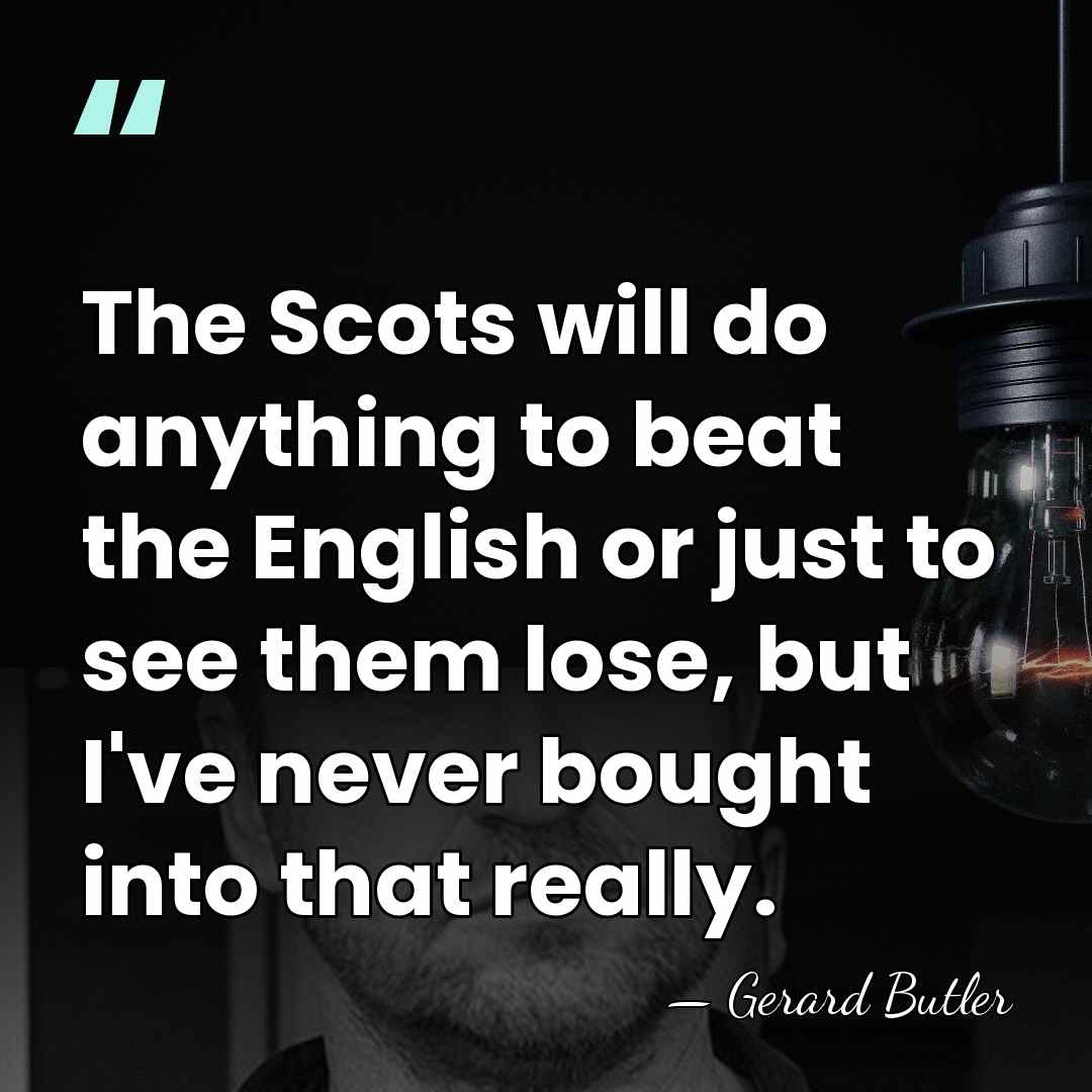 The Scots will do anything to beat the English or just to&hellip; - Gerard Butler