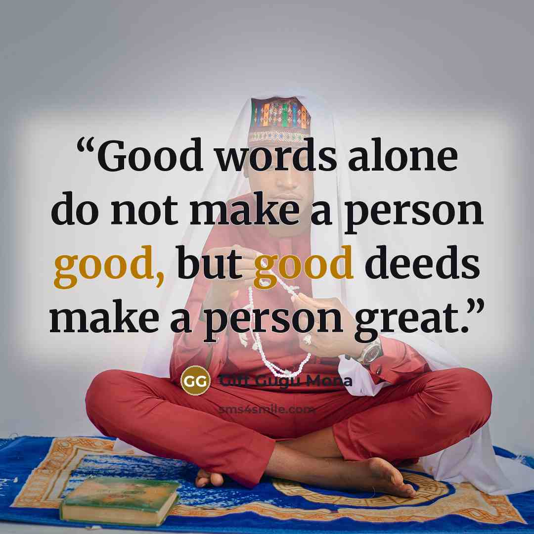 “Good words alone do not make a person good, but good deeds make a person great.” quote by Gift Gugu Mona