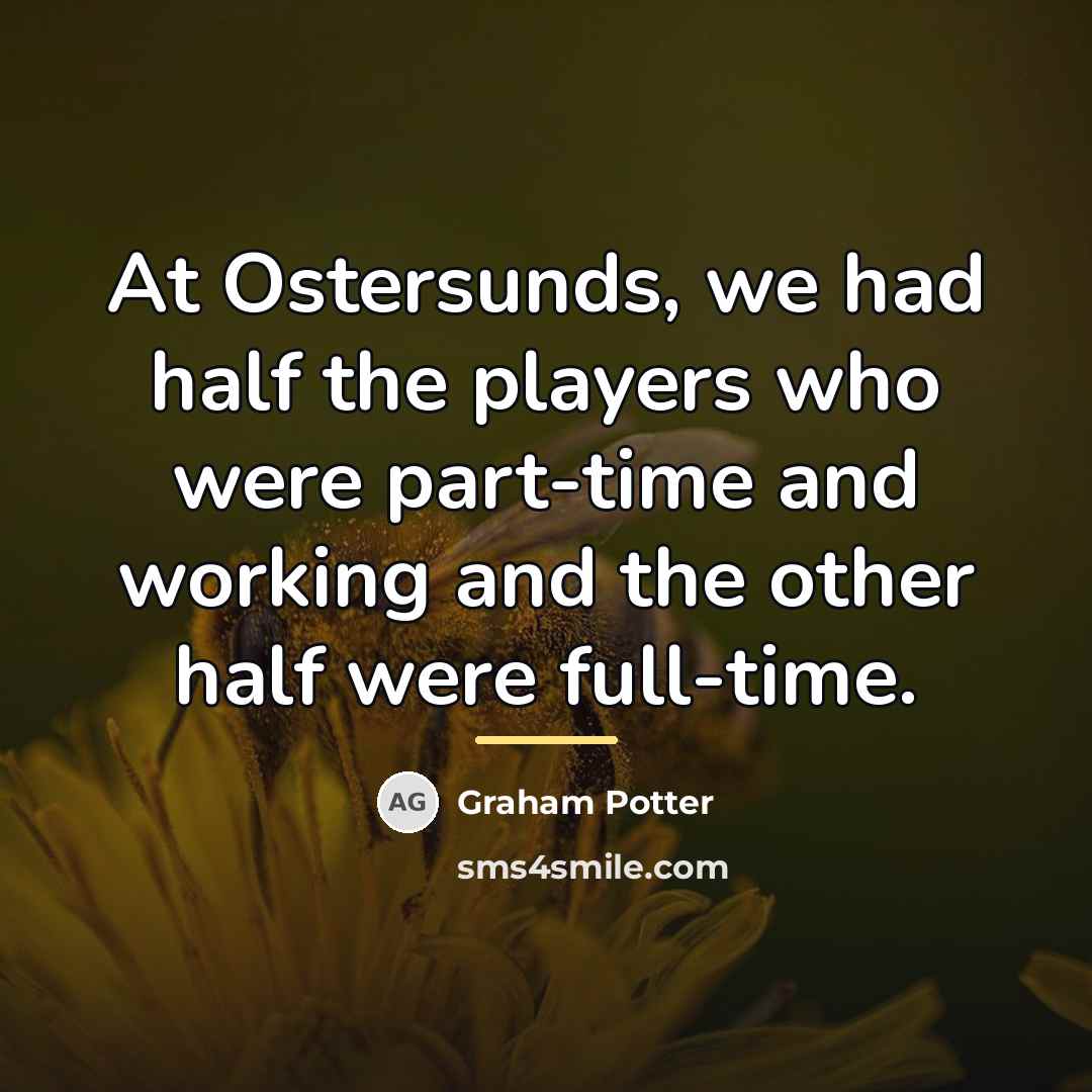 “At Ostersunds, we had half the players who were part-time…” quote by Graham Potter