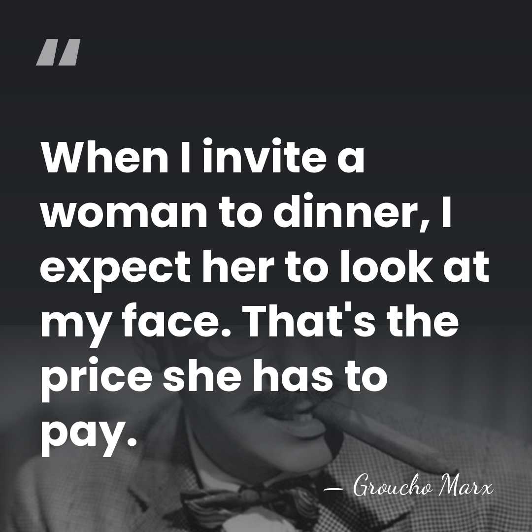 When I invite a woman to dinner, I expect her to look&hellip; - Groucho Marx