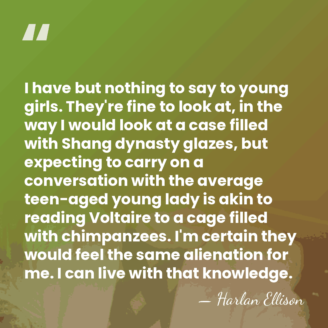 I have but nothing to say to young girls. They're fine to&hellip; - Harlan Ellison