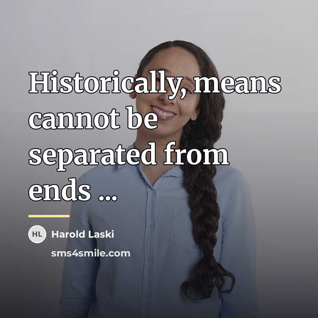 “Historically, means cannot be separated from ends ...…” quote by Harold Laski