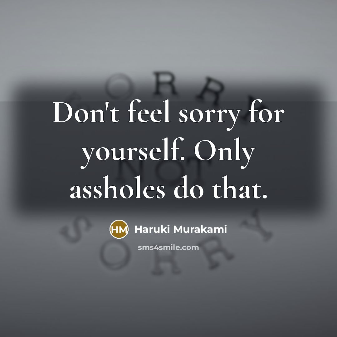 “Don't feel sorry for yourself. Only assholes do that.…” quote by Haruki Murakami