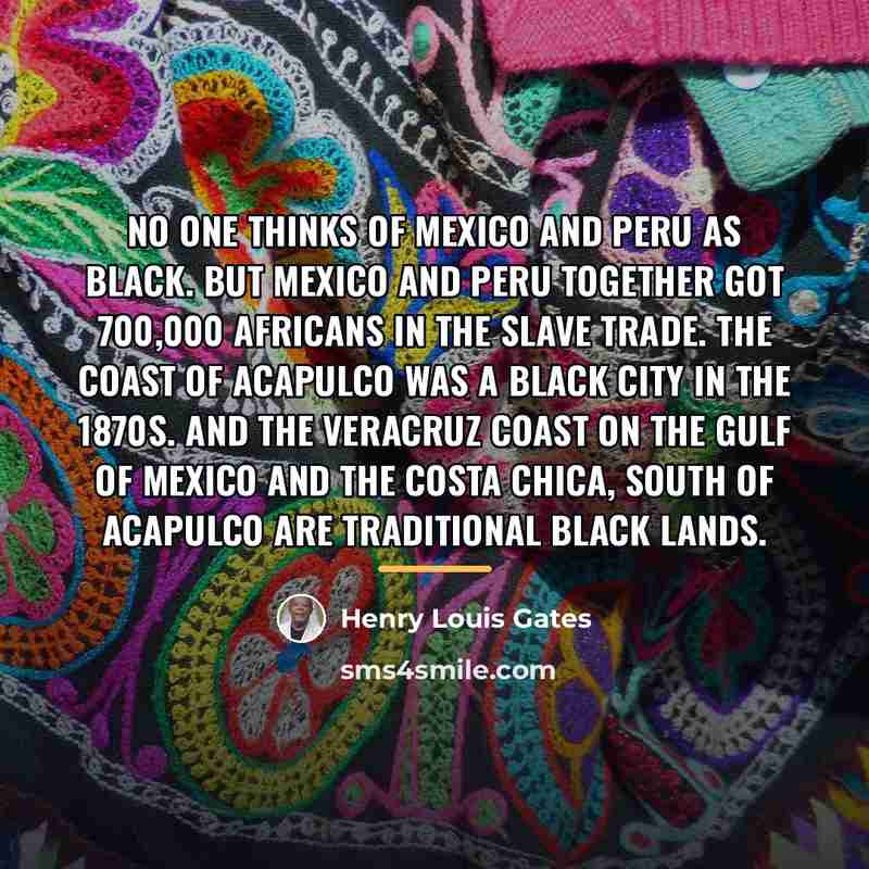 “No one thinks of Mexico and Peru as black. But…” quote by Henry Louis Gates