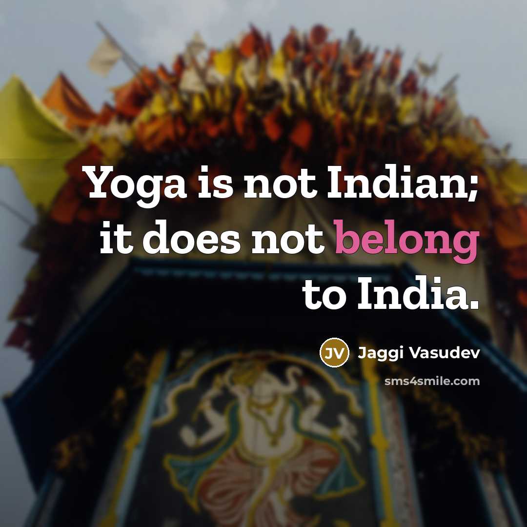 “Yoga is not Indian; it does not belong to India.…” quote by Jaggi Vasudev