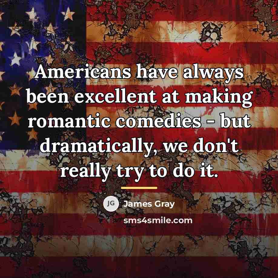 “Americans have always been excellent at making romantic comedies -…” quote by James Gray