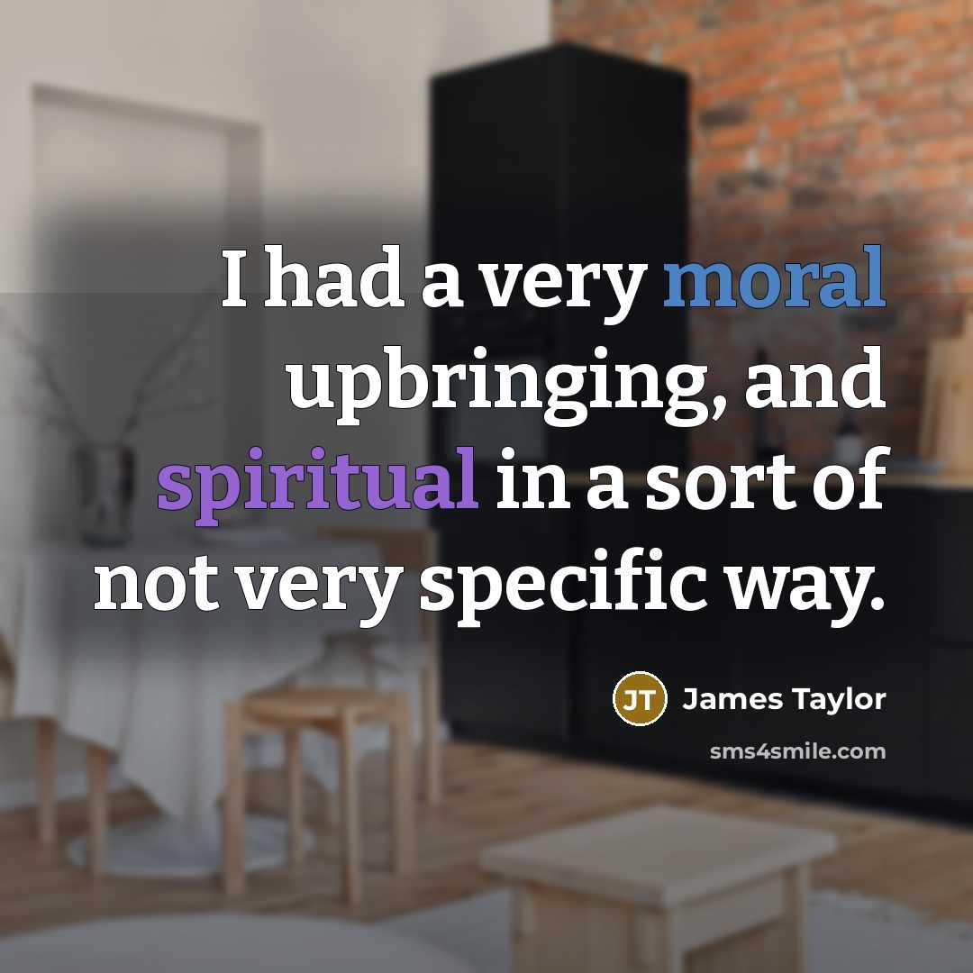 “I had a very moral upbringing, and spiritual in a sort of not very specific way.” quote by James Taylor