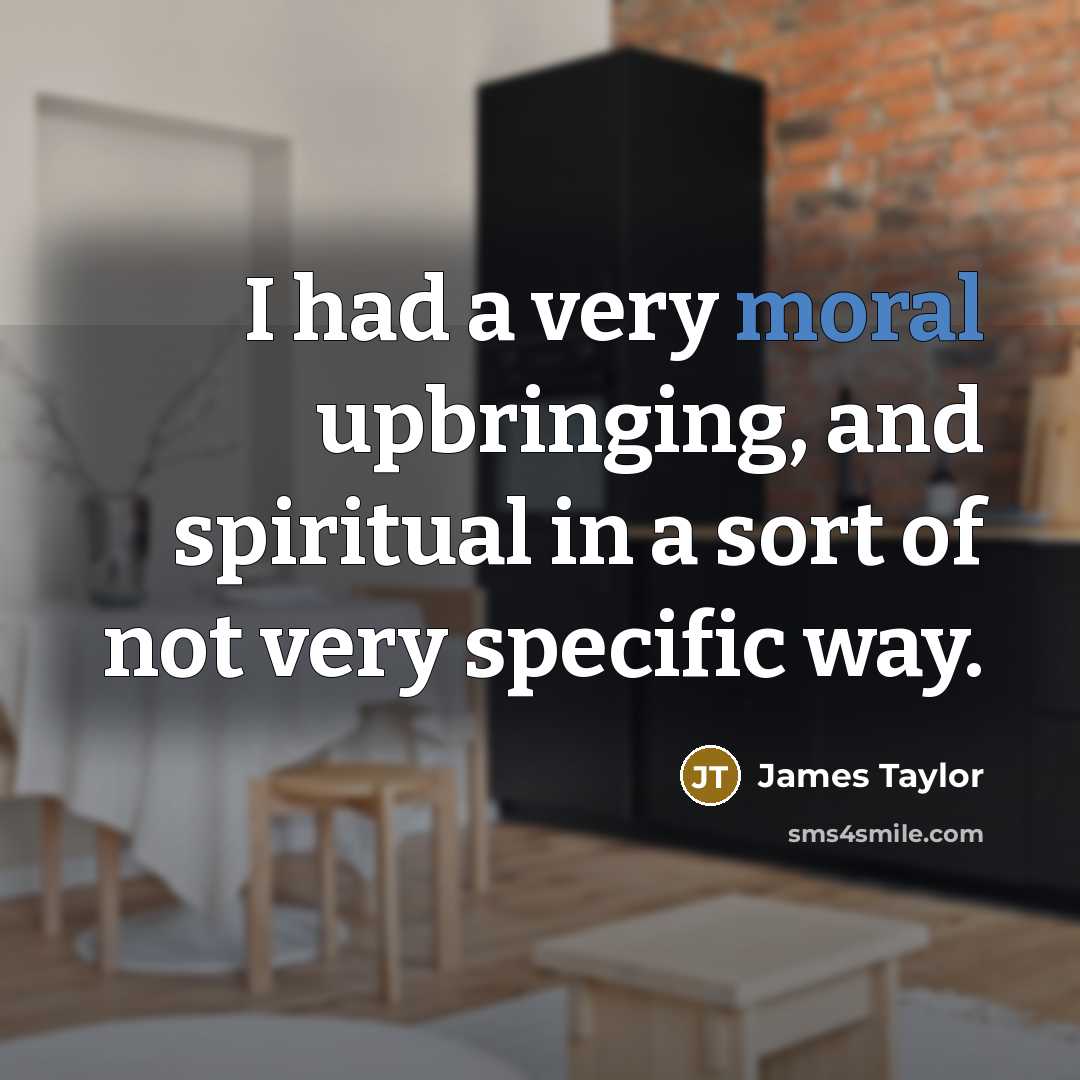“I had a very moral upbringing, and spiritual in a…” quote by James Taylor