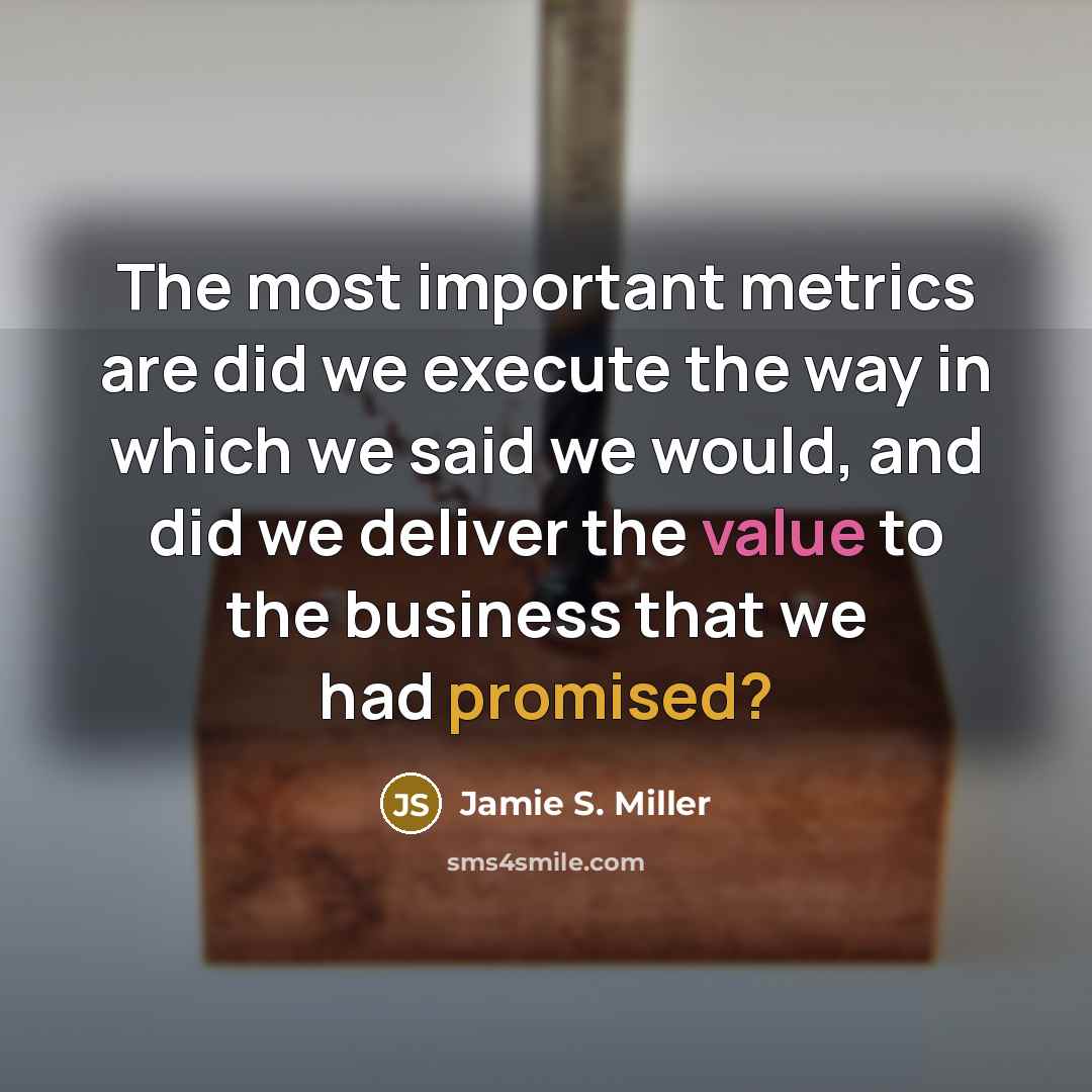 “The most important metrics are did we execute the way…” quote by Jamie S. Miller