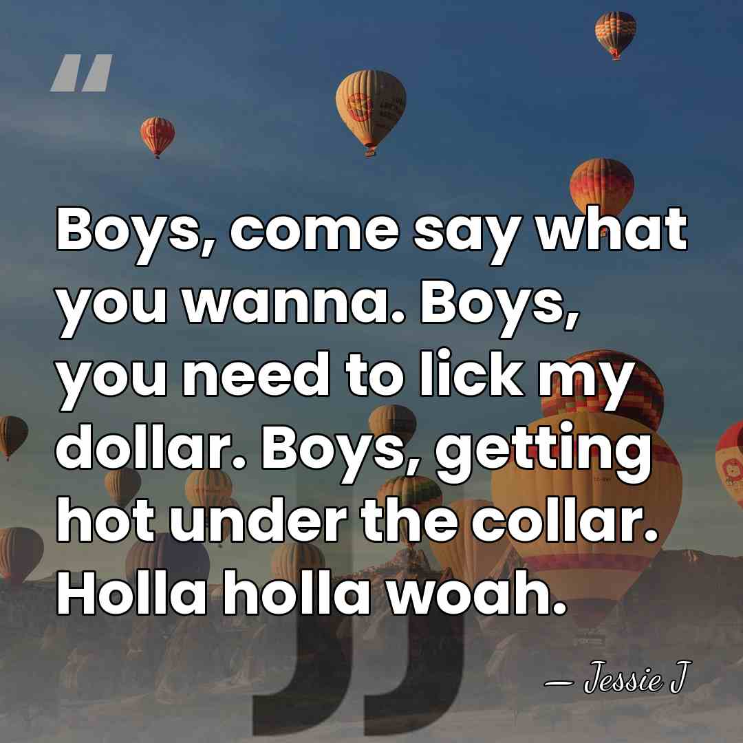 Boys, come say what you wanna. Boys, you need to lick my&hellip; - Jessie J