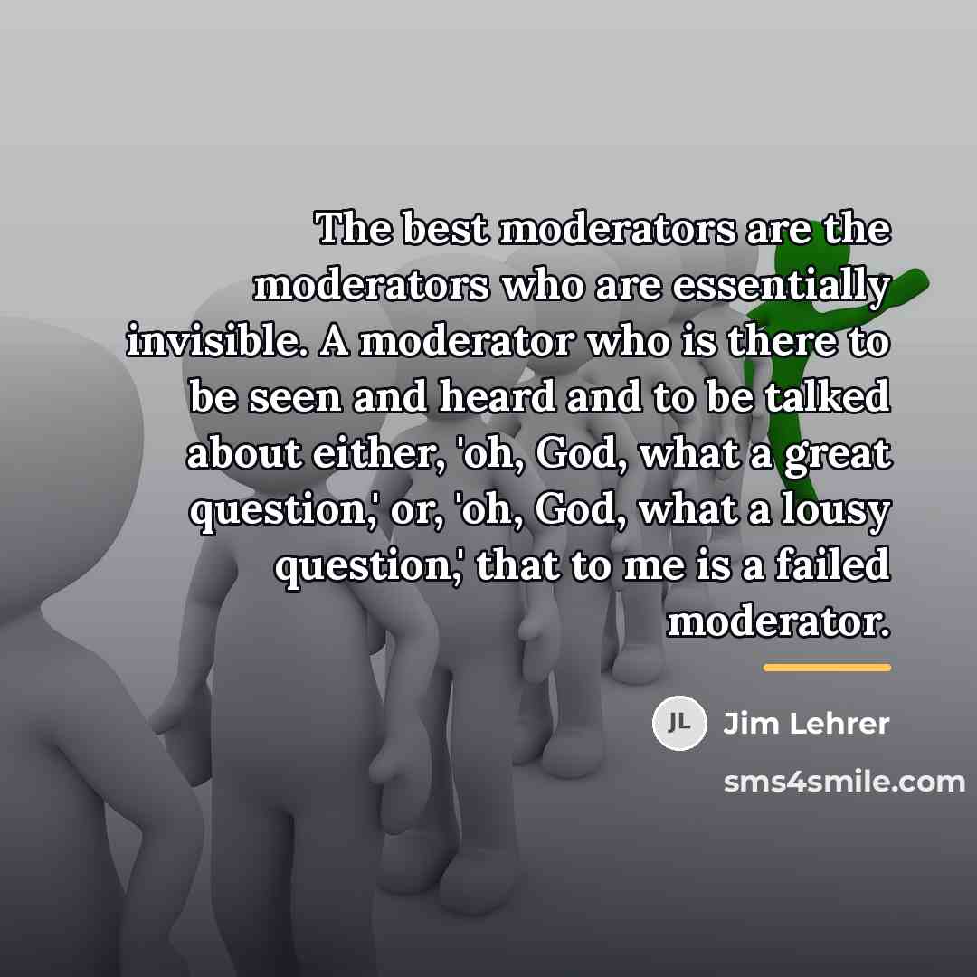 “The best moderators are the moderators who are essentially invisible.…” quote by Jim Lehrer
