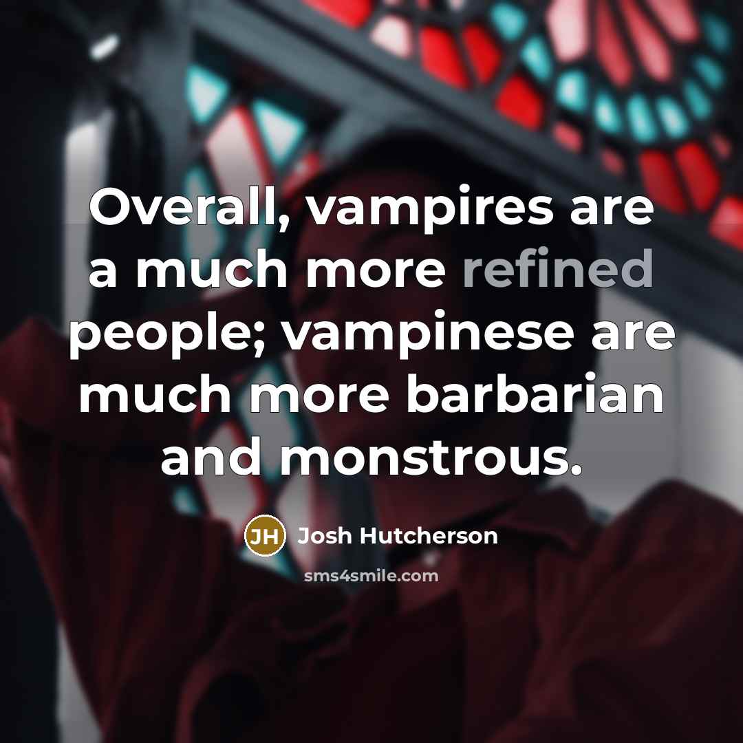 “Overall, vampires are a much more refined people; vampinese are…” quote by Josh Hutcherson