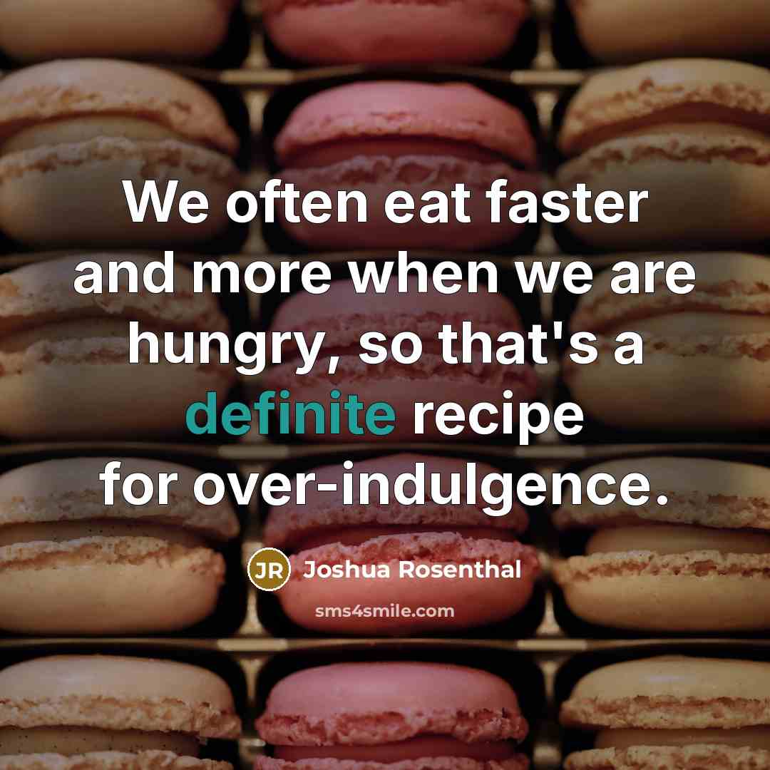 “We often eat faster and more when we are hungry,…” quote by Joshua Rosenthal