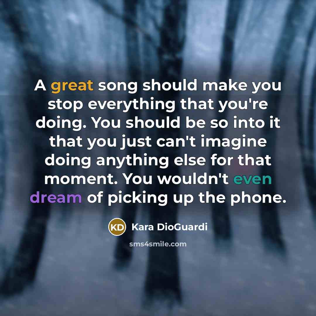 “A great song should make you stop everything that you're…” quote by Kara DioGuardi