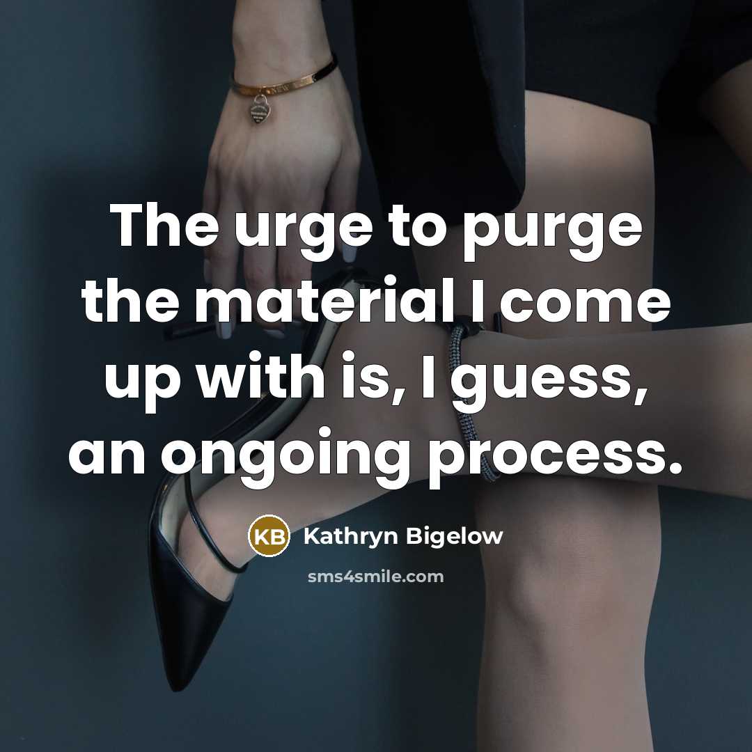 “The urge to purge the material I come up with…” quote by Kathryn Bigelow