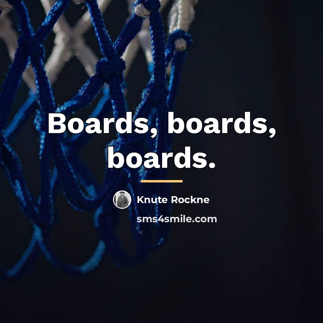 “Boards, boards, boards.…” quote by Knute Rockne