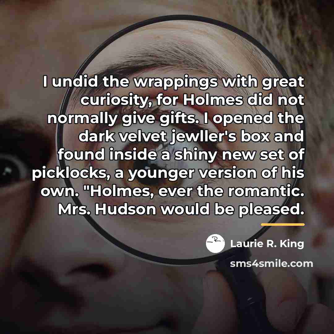 “I undid the wrappings with great curiosity, for Holmes did…” quote by Laurie R. King