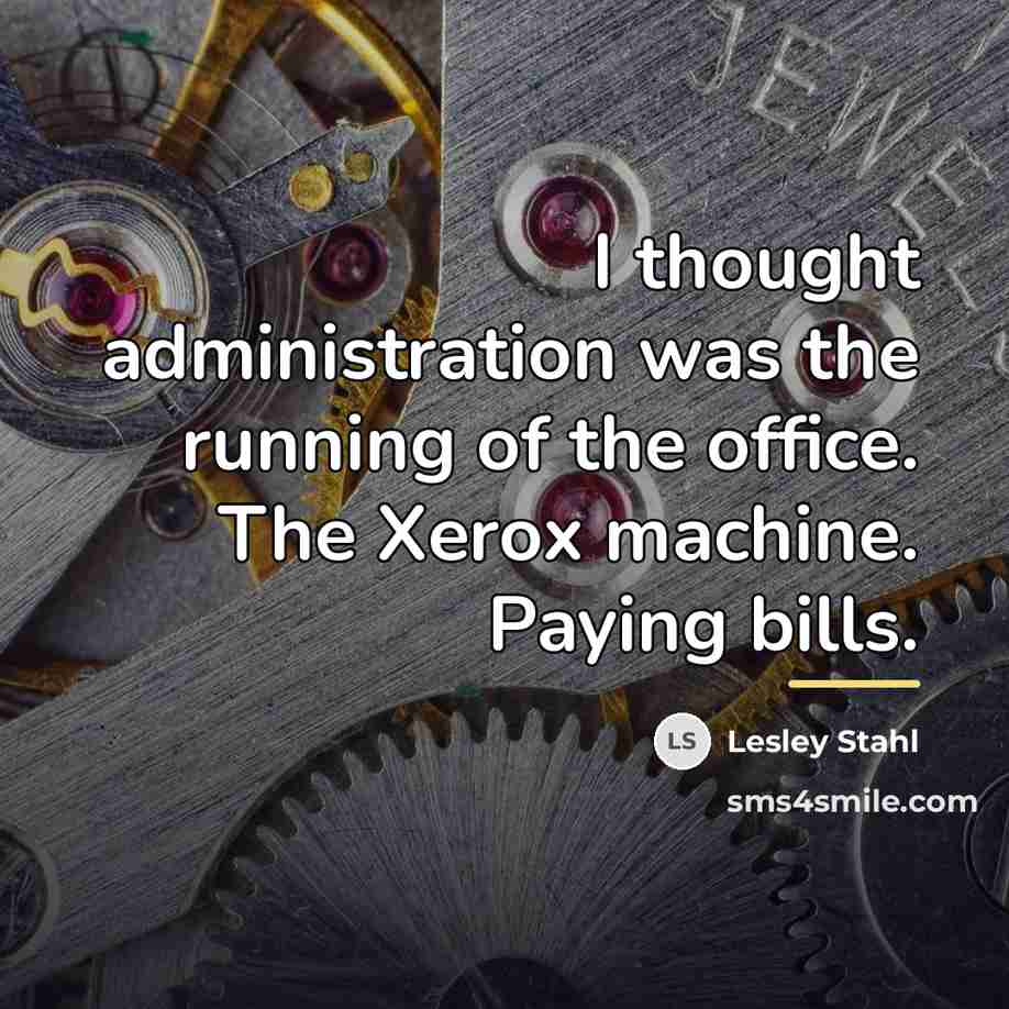 “I thought administration was the running of the office. The…” quote by Lesley Stahl