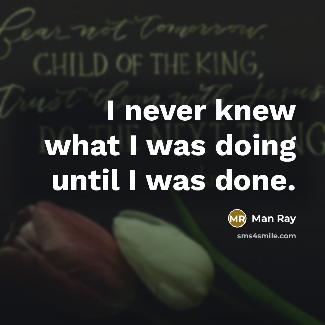 “I never knew what I was doing until I was…” quote by Man Ray
