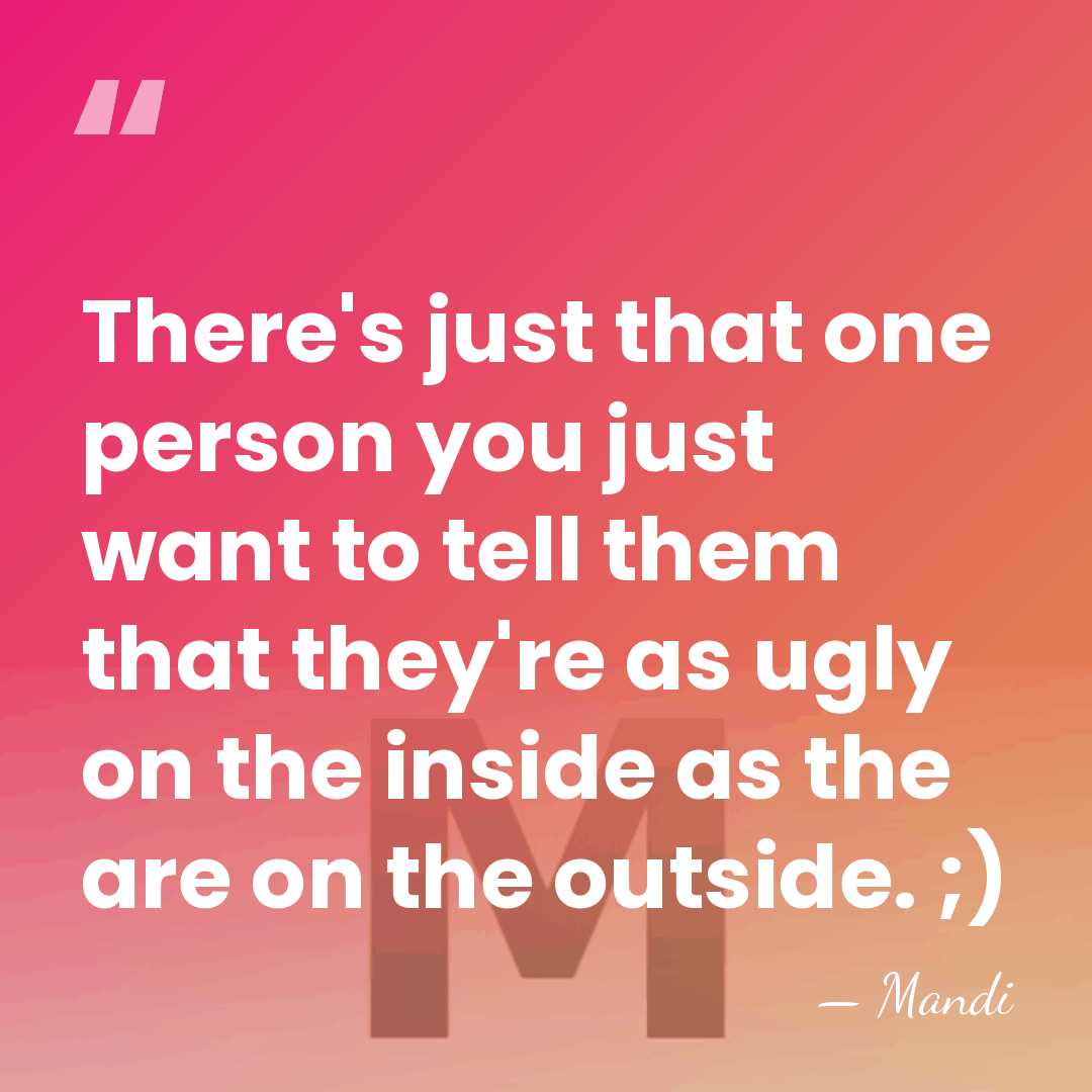 There's just that one person you just want to tell them that&hellip; - Mandi