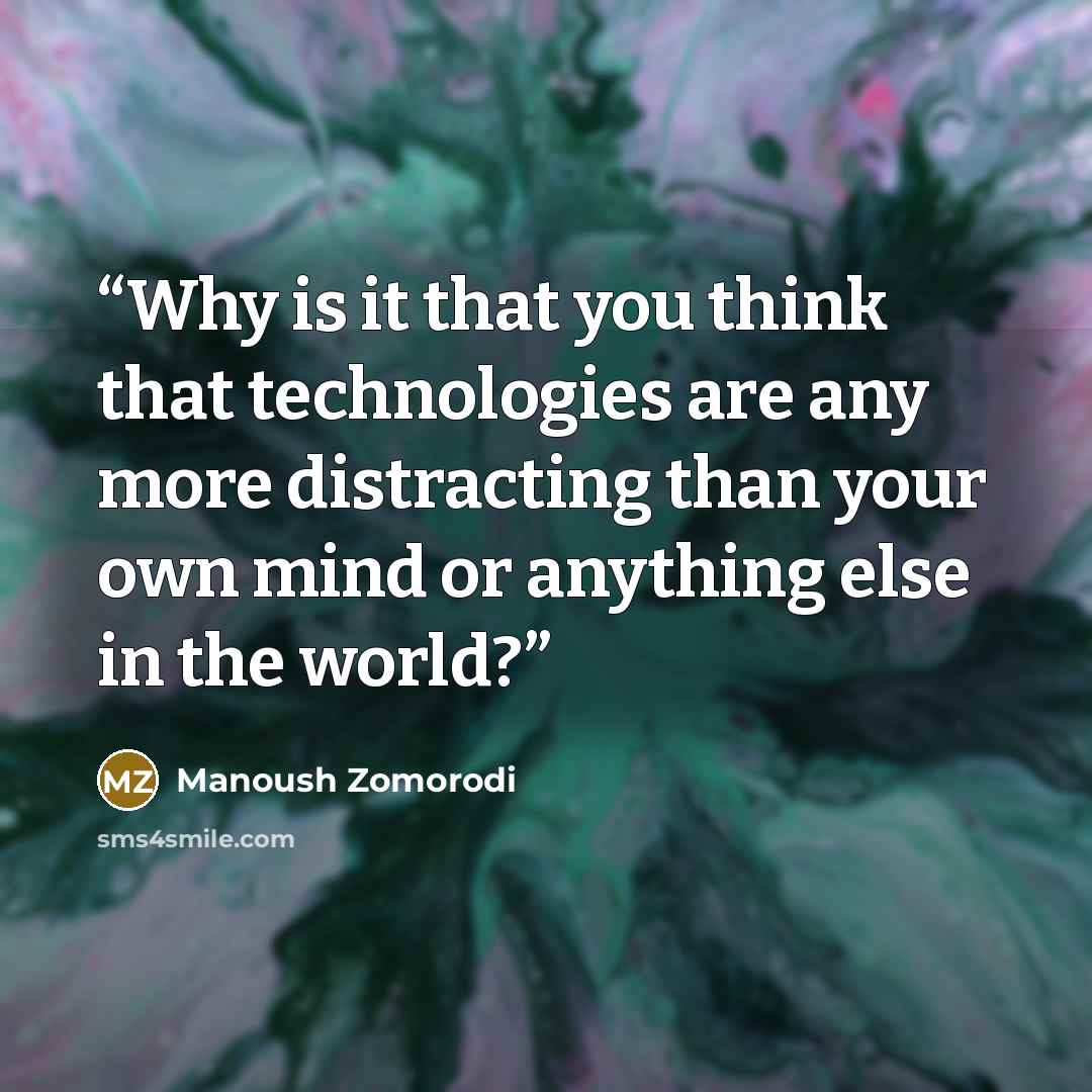 “Why is it that you think that technologies are any more distracting than your own mind or anything else in the world?” quote by Manoush Zomorodi