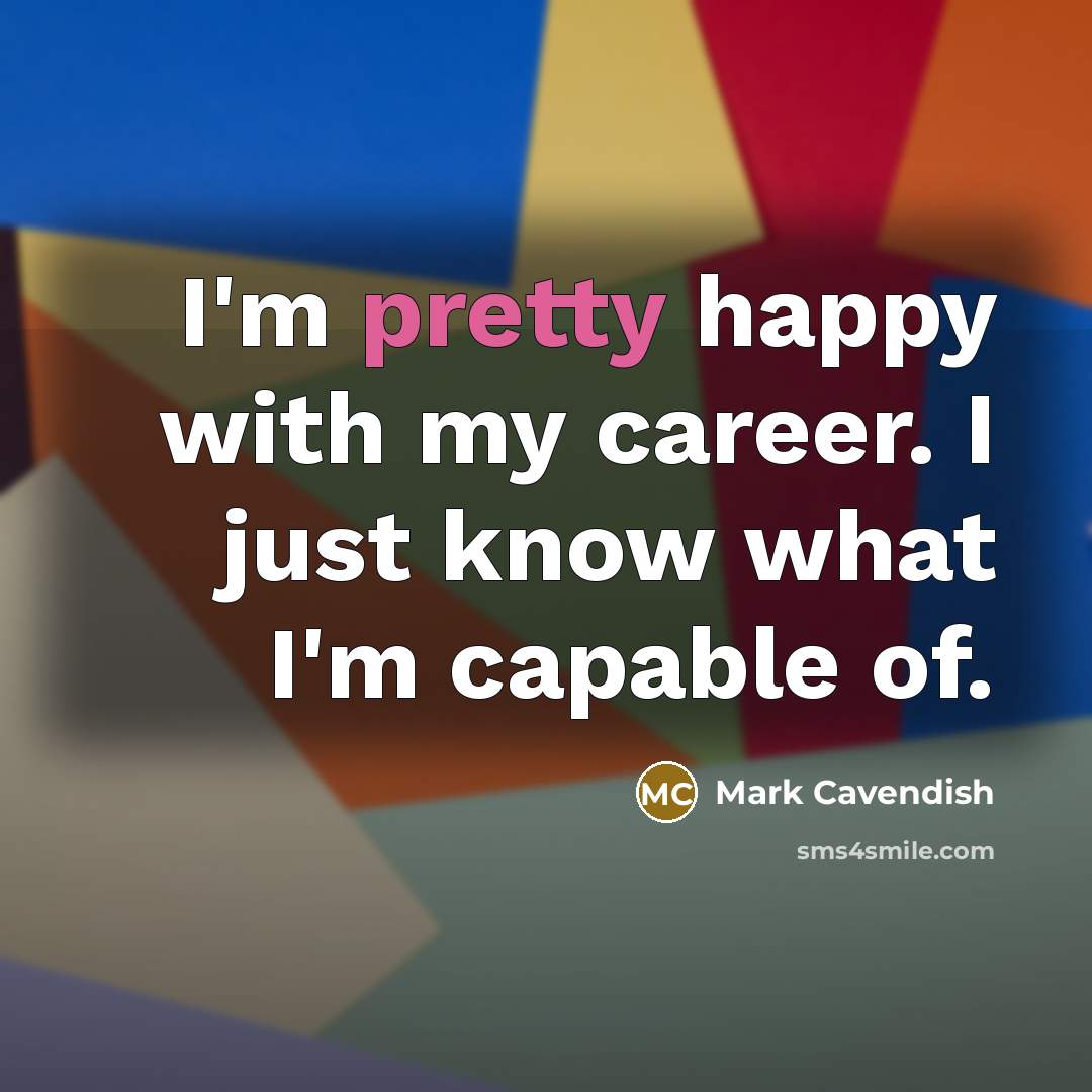 “I'm pretty happy with my career. I just know what…” quote by Mark Cavendish