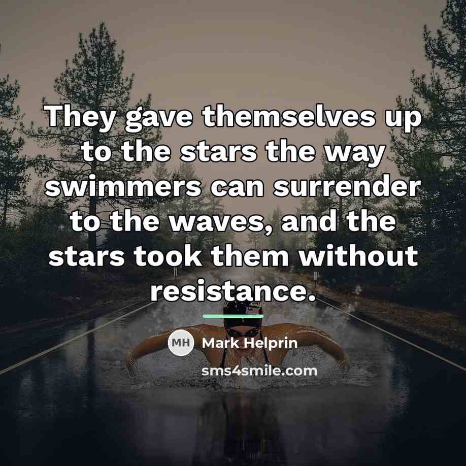 “They gave themselves up to the stars the way swimmers…” quote by Mark Helprin