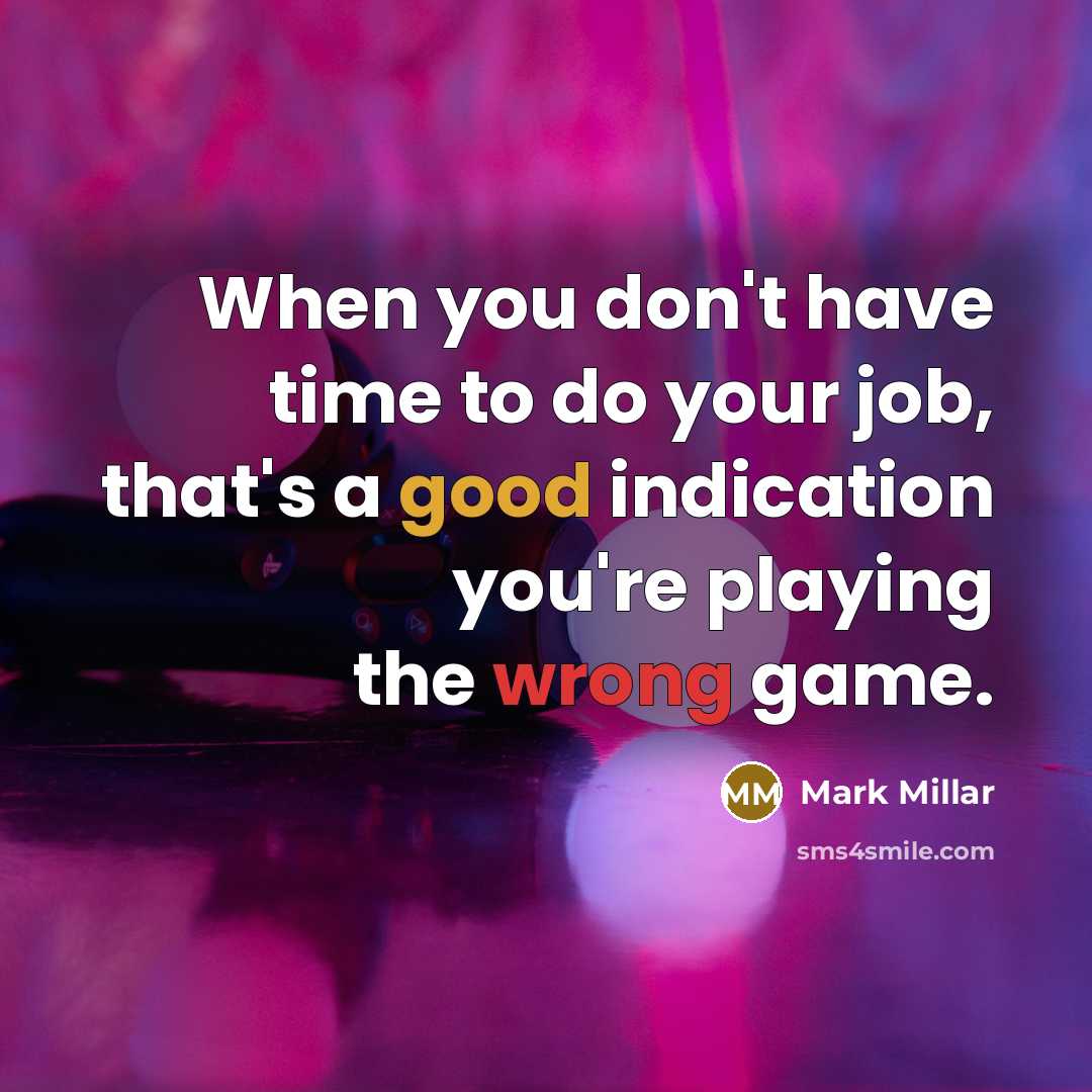 “When you don't have time to do your job, that's a good indication you're playing the wrong game.” quote by Mark Millar