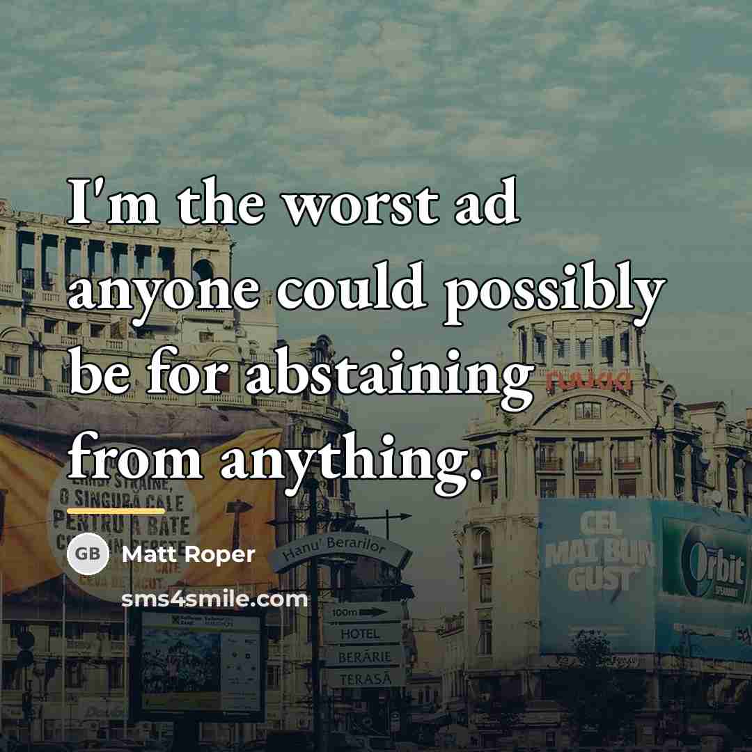 “I'm the worst ad anyone could possibly be for abstaining…” quote by Matt Roper