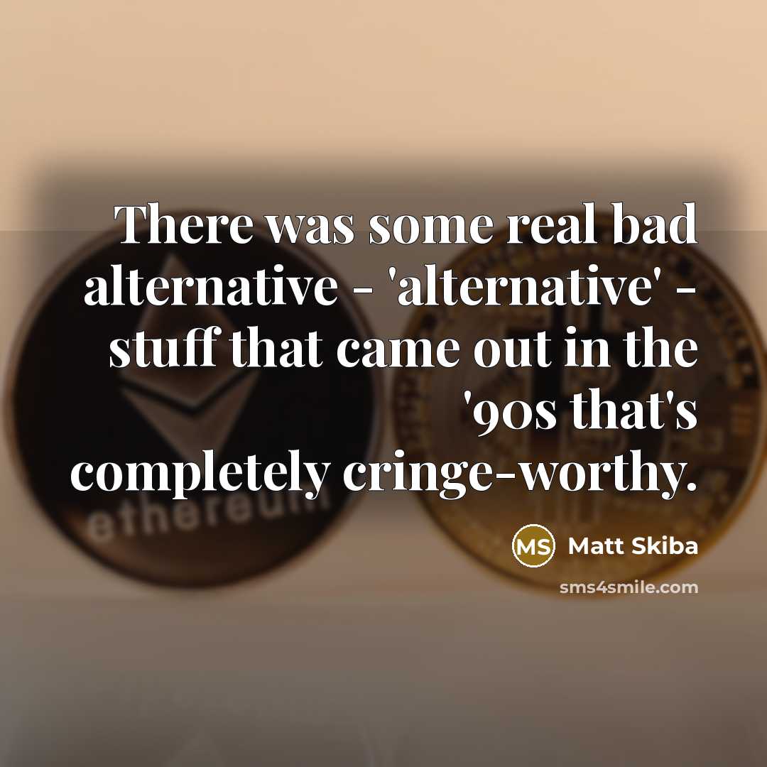 “There was some real bad alternative - 'alternative' - stuff…” quote by Matt Skiba