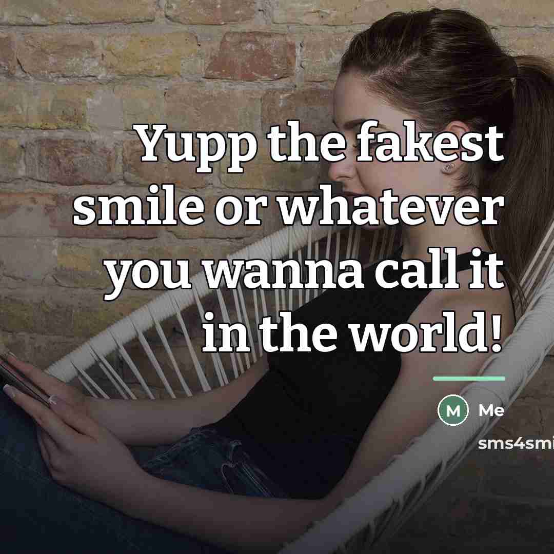 “Yupp the fakest smile or whatever you wanna call it…” quote by Me