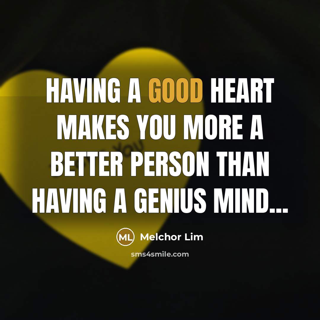 “Having a good heart makes you more a better person…” quote by Melchor Lim