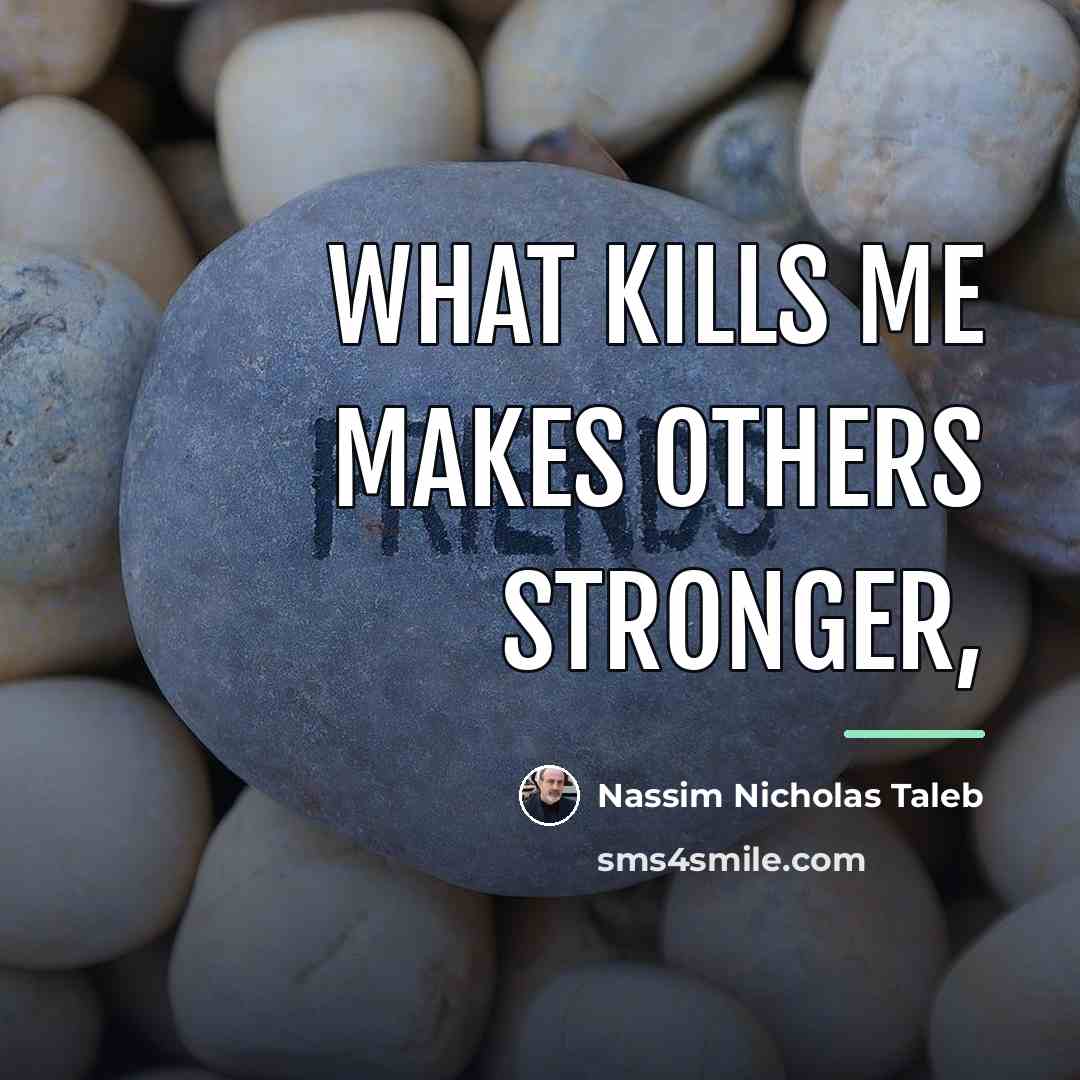 “What kills me makes others stronger,…” quote by Nassim Nicholas Taleb