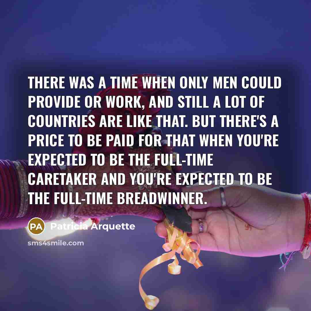 “There was a time when only men could provide or…” quote by Patricia Arquette