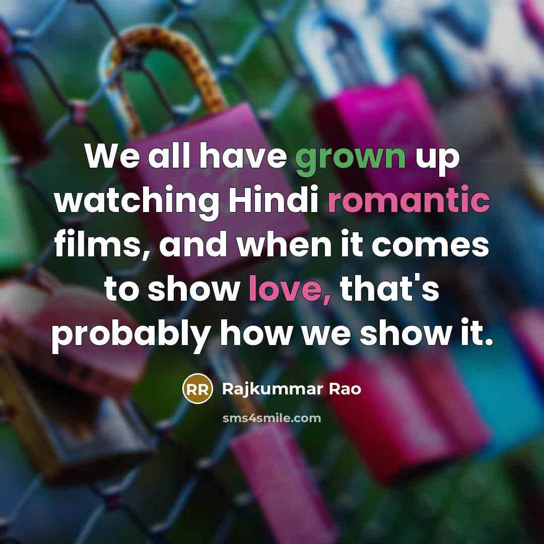 “We all have grown up watching Hindi romantic films, and when it comes to show love, that's probably how we show it.” quote by Rajkummar Rao