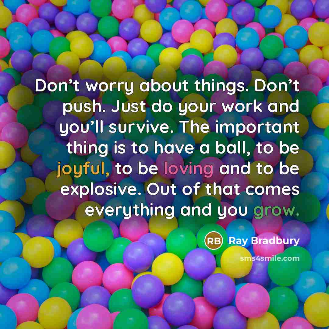 “Don’t worry about things. Don’t push. Just do your work…” quote by Ray Bradbury