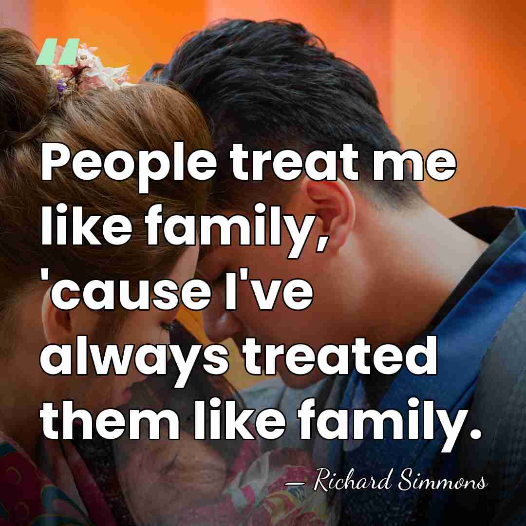 People treat me like family, 'cause I've always treated them like family. - Richard Simmons