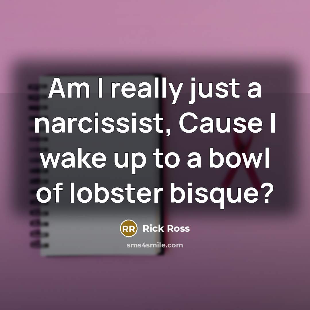 “Am I really just a narcissist, Cause I wake up…” quote by Rick Ross