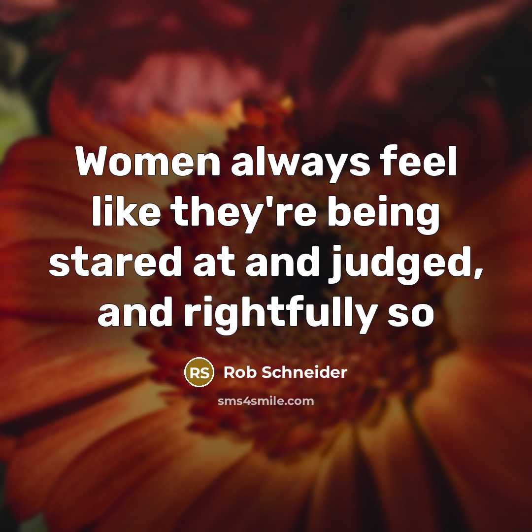“Women always feel like they're being stared at and judged,…” quote by Rob Schneider