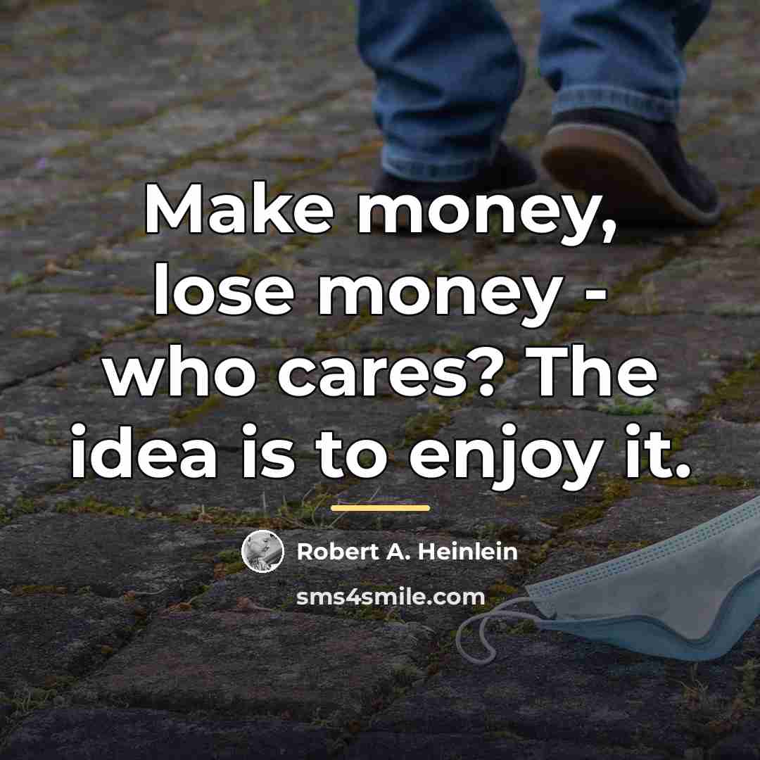 “Make money, lose money - who cares? The idea is…” quote by Robert A. Heinlein
