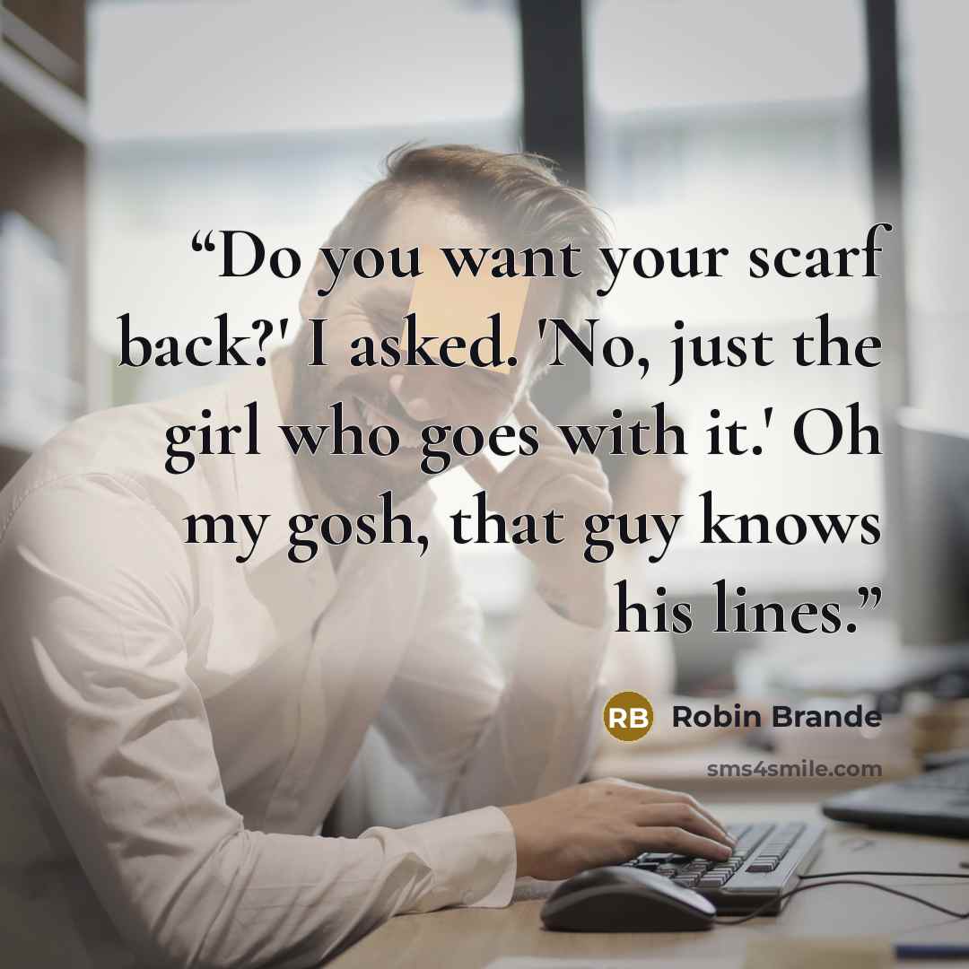 “Do you want your scarf back?' I asked. 'No, just the girl who goes with it.' Oh my gosh, that guy knows his lines.” quote by Robin Brande