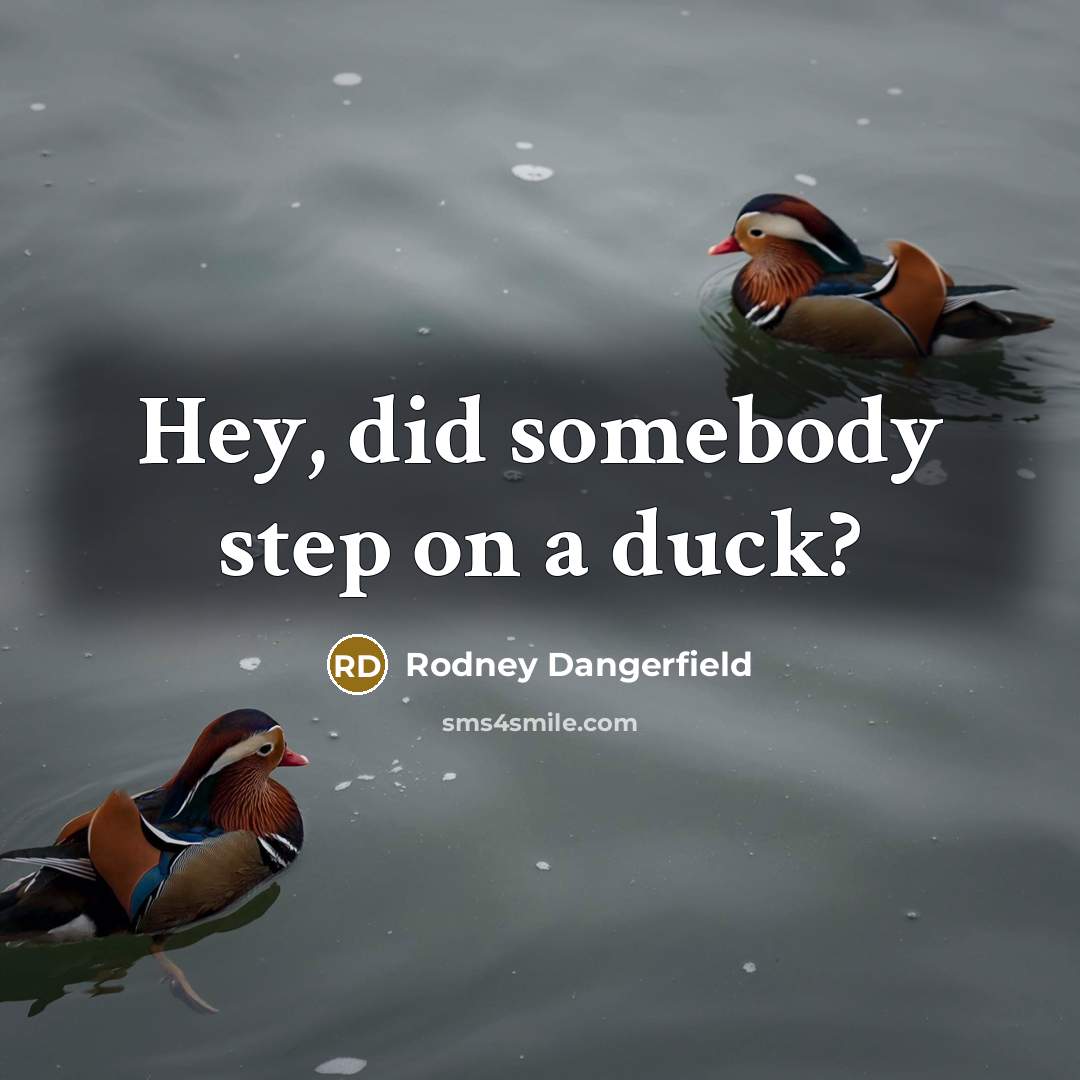 “Hey, did somebody step on a duck?” quote by Rodney Dangerfield