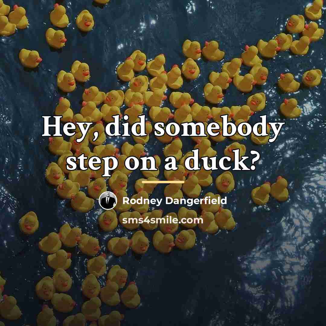 “Hey, did somebody step on a duck?…” quote by Rodney Dangerfield
