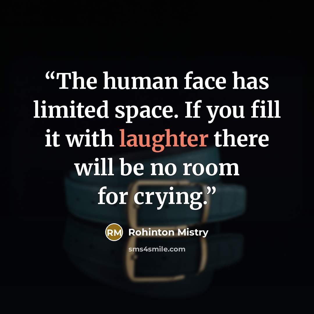 “The human face has limited space. If you fill it with laughter there will be no room for crying.” quote by Rohinton Mistry