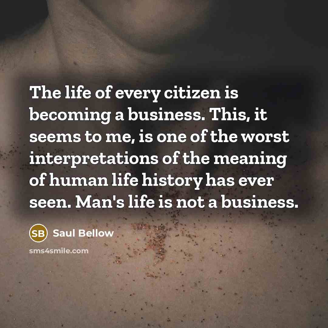 “The life of every citizen is becoming a business. This,…” quote by Saul Bellow