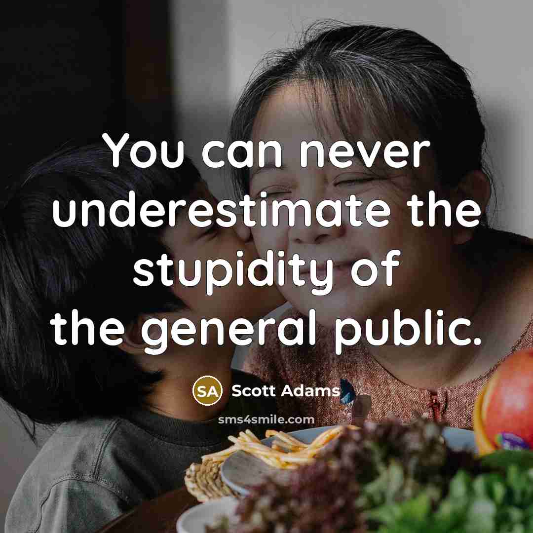 “You can never underestimate the stupidity of the general public.” quote by Scott Adams