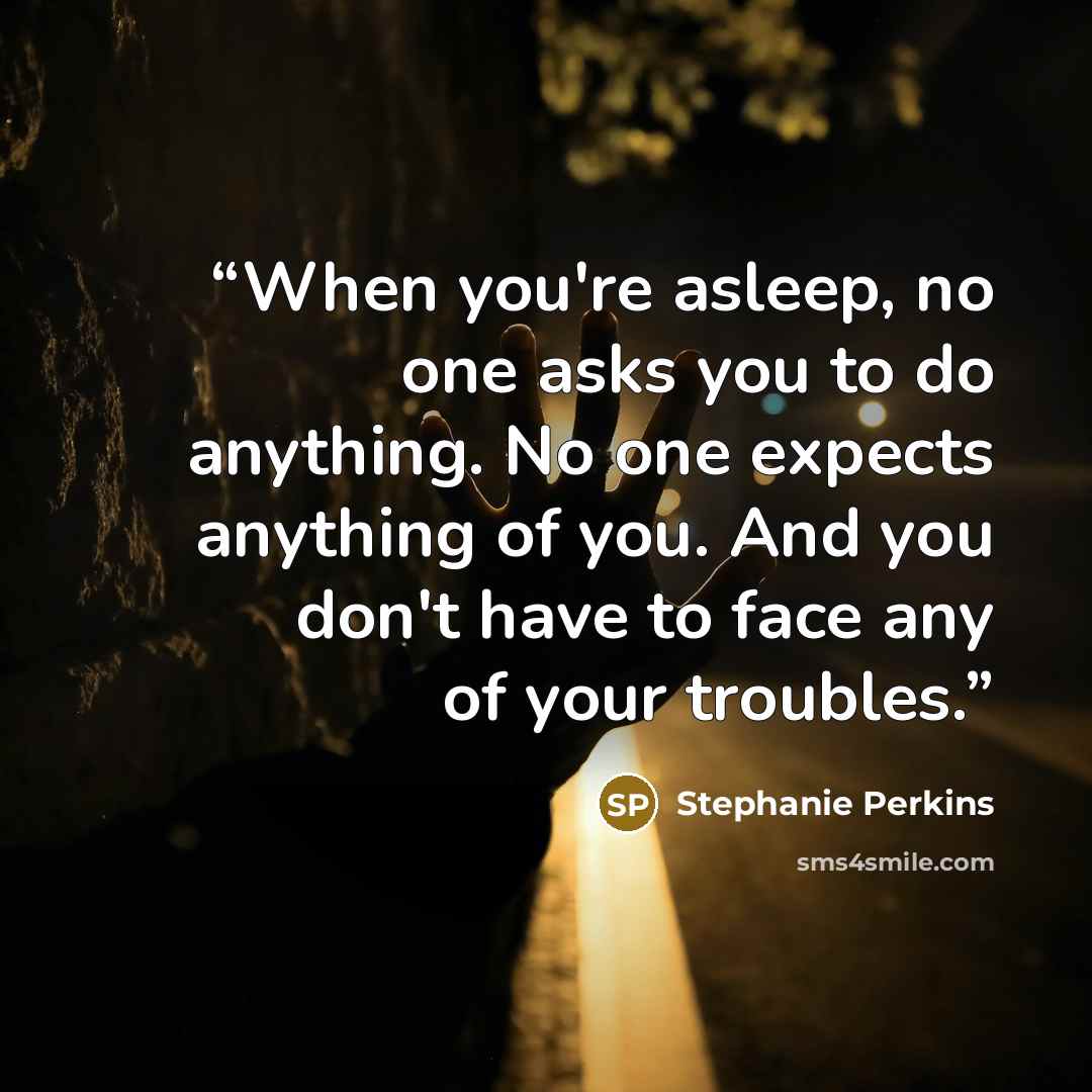 “When you're asleep, no one asks you to do anything. No one expects anything of you. And you don't have to face any of your troubles.” quote by Stephanie Perkins