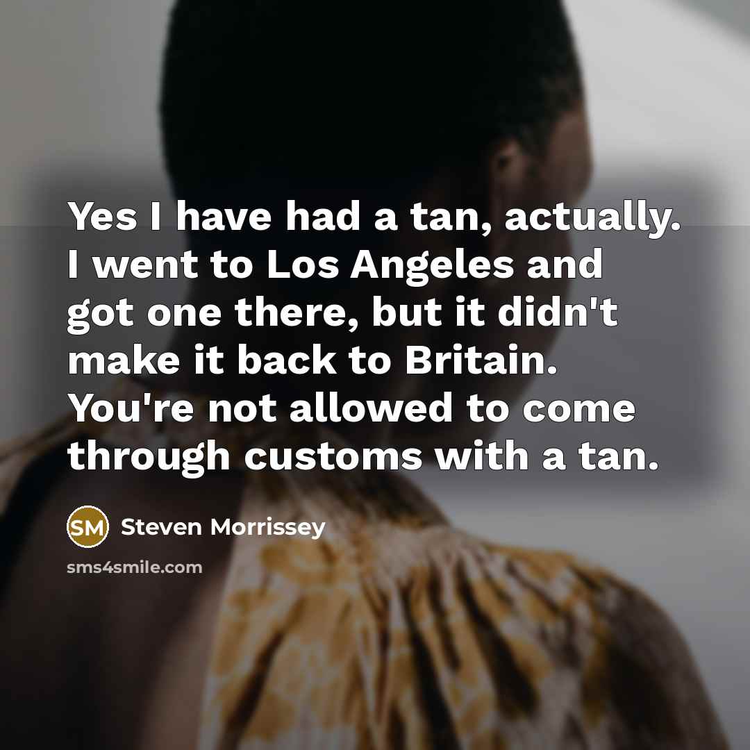 “Yes I have had a tan, actually. I went to…” quote by Steven Morrissey
