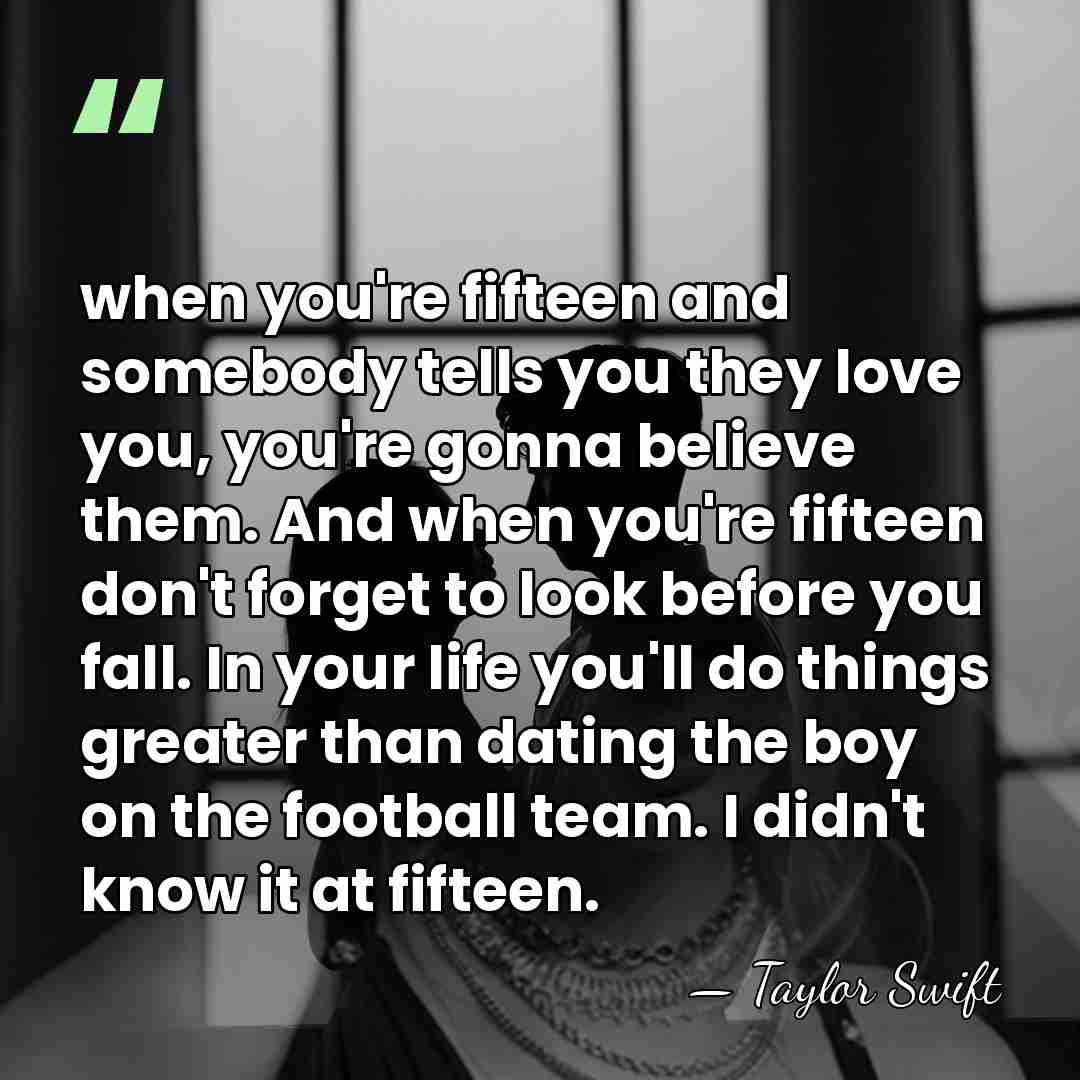when you're fifteen and somebody tells you they love you, you're gonna&hellip; - Taylor Swift